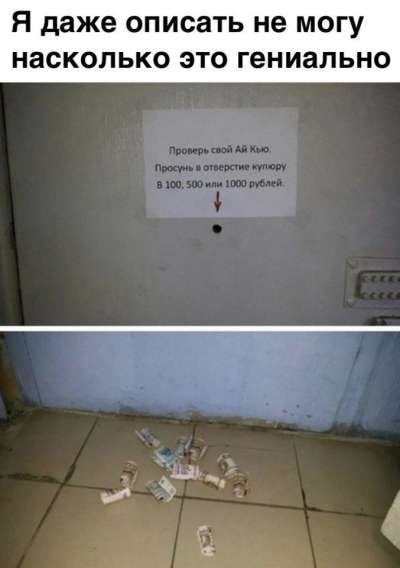 Я даже описать не могу насколько это гениально

Проверь свой ай кью. Просни и отнеси купюру в 100, 500 или 1000 рублей.