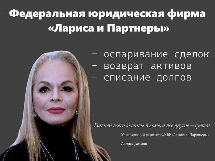Федеральная юридическая фирма «Лариса и Партнёры»
– оспаривание сделок
– возврат активов
– списание долгов

Главней всего активы в доме, а все другое — дым!
Управляющий партнер ФОФ «Лариса и Партнёры»
Чирис Донна