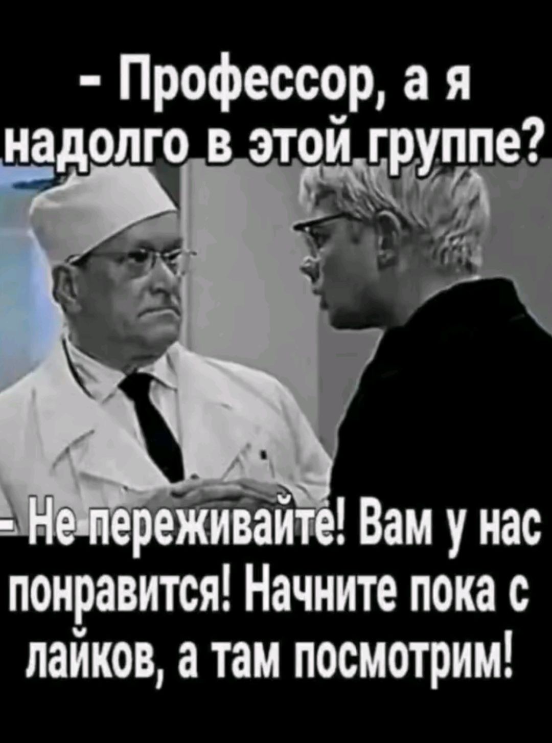 - Профессор, а я надолго в этой группе?
- Не переживайте! Вам у нас понравится! Начните пока с лайков, а там посмотрим!
