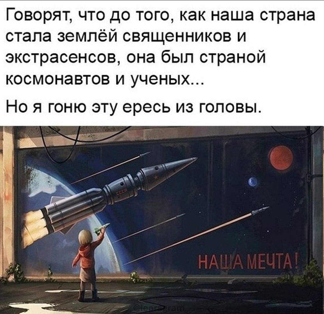 Говорят, что до того, как наша страна стала землёй священников и экстрасенсов, она была страной космонавтов и учёных...
Но я гоню эту ересь из головы.