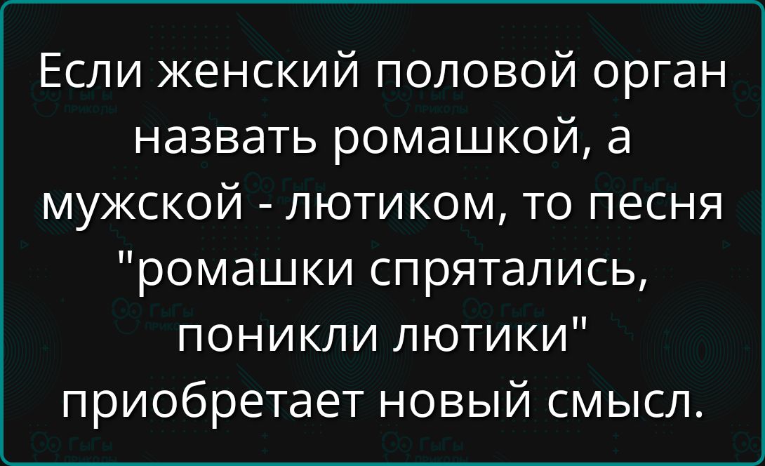 Если женский половой орган назвать ромашкой, а мужской - лютиком, то песня 