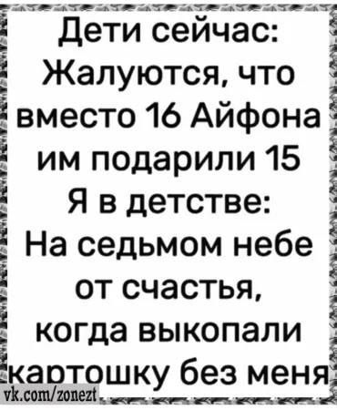 Дети сейчас:\n Жалуются, что\n вместо 16 Айфона\n им подарили 15\n Я в детстве:\n На седьмом небе\n от счастья,\n когда выкопали\n картошку без меня
