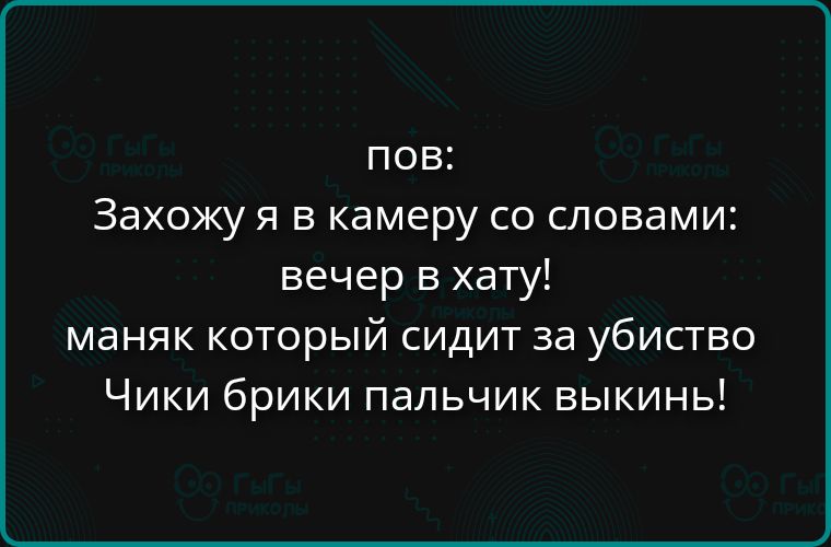 пов:\n Захожу я в камеру со словами:\n вечер в хату!\n маняк который сидит за убийство\n Чики брики пальчик выкинь!