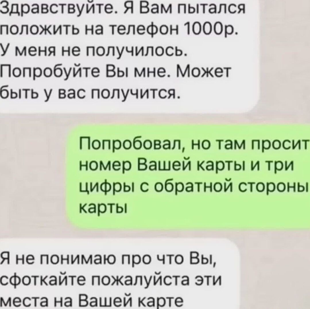 Здравствуйте. Я Вам пытался положить на телефон 1000р. У меня не получилось. Попробуйте Вы мне. Может быть у вас получится.
Попробовал, но там просит номер Вашей карты и три цифры с обратной стороны карты
Я не понимаю про что Вы, сфоткайте пожалуйста эти места на Вашей карте
Session ID: 1018777.
