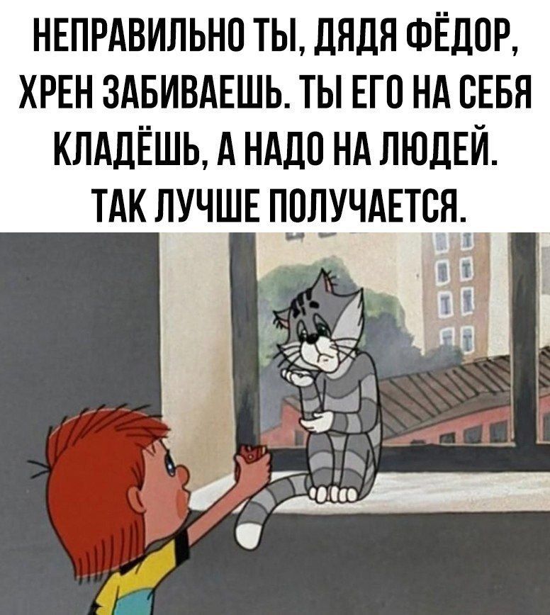 НЕПРАВИЛЬНО ТЫ, ДЯДЯ ФЁДОР, ХРЕН ЗАБИВАЕШЬ. ТЫ ЕГО НА СЕБЯ КЛАДЕШЕШЬ, А НАДО НА ЛЮДЕЙ. ТАК ЛУЧШЕ ПОЛУЧАЕТСЯ.