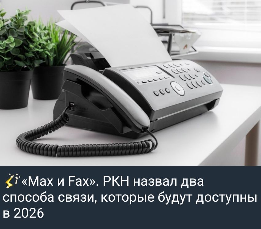 ⚡«Max и Fax». РКН назвал два способа связи, которые будут доступны в 2026