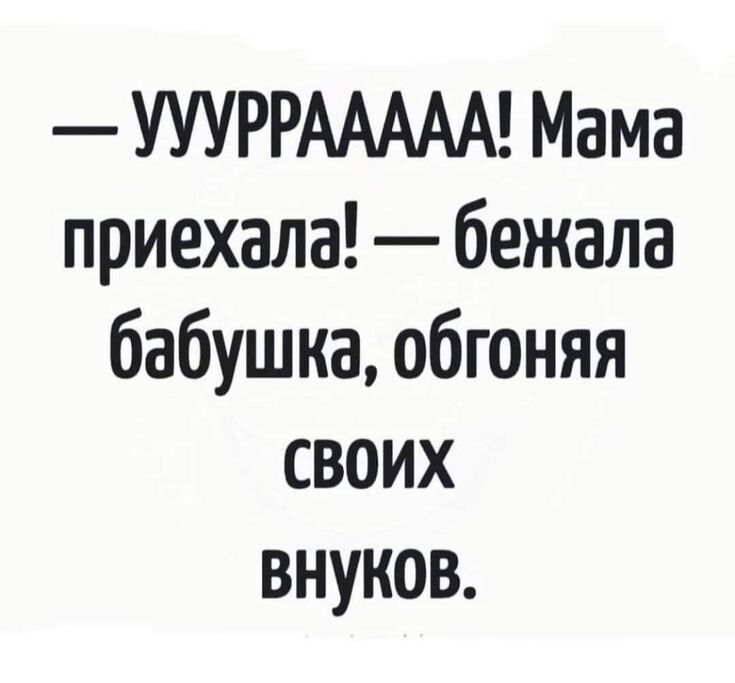 — УУУУУУУ! Мама приехала! — бежала бабушка, обгоняя своих внуков.