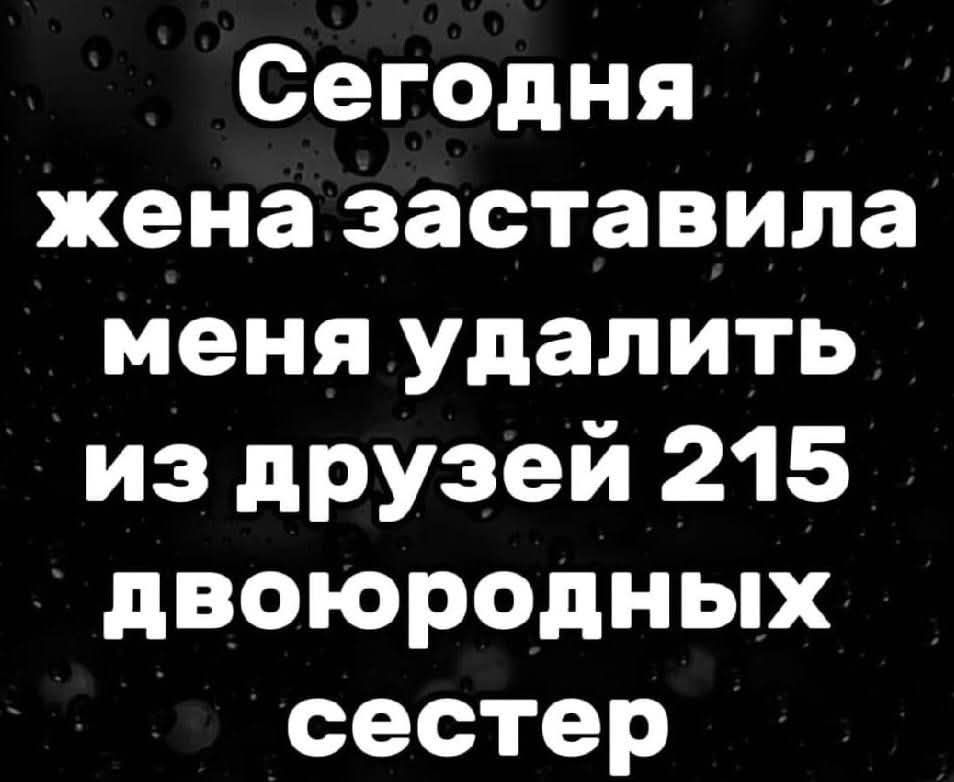 Сегодня жена заставила меня удалить из друзей 215 двоюродных сестер