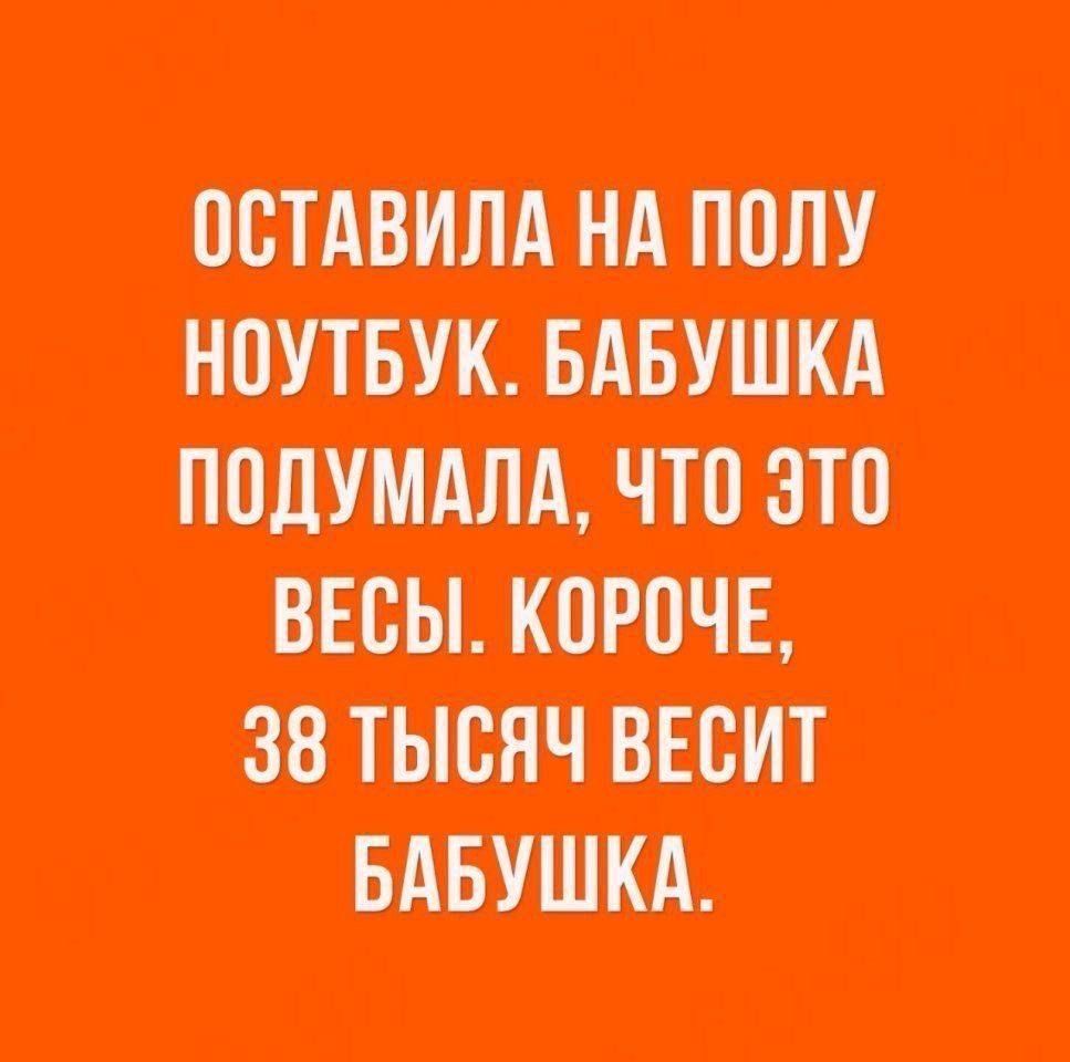 ОСТАВИЛА НА ПОЛУ НОУТБУК. БАБУШКА ПОДУМАЛА, ЧТО ЭТО ВЕСЫ. КОРОЧЕ, 38 ТЫСЯЧ ВЕСТ БАБУШКА.