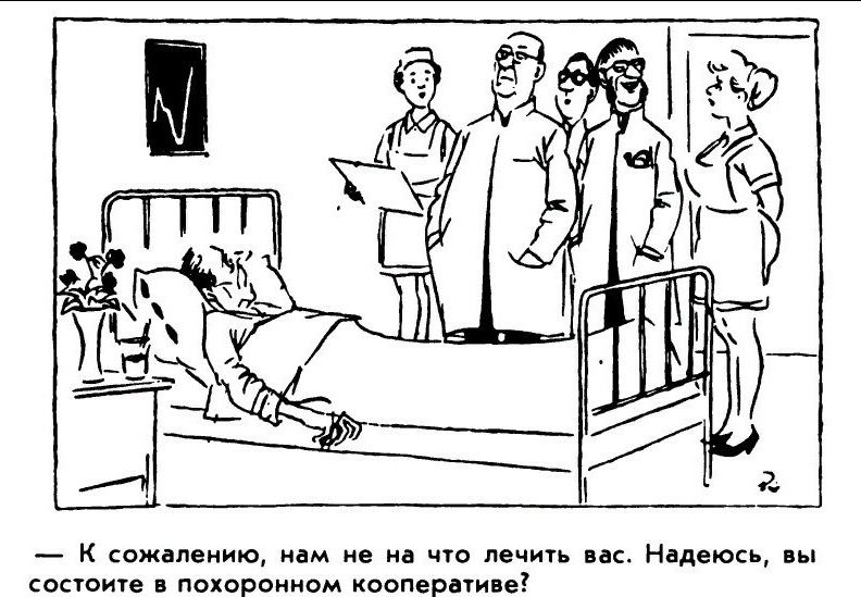 — К сожалению, нам не на что лечить вас. Надеюсь, вы состоите в похорон кооперативе!