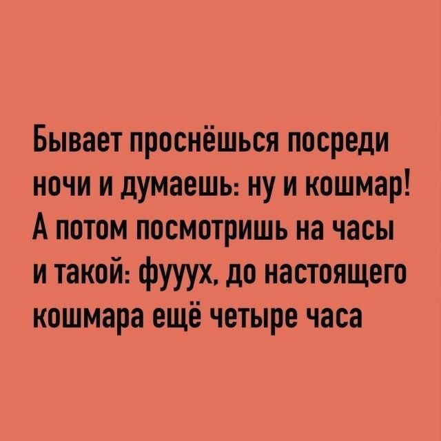 Бывает проснёшься посреди ночи и думаешь: ну и кошмар! А потом посмотришь на часы и такой: фууух, до настоящего кошмара ещё четыре часа
