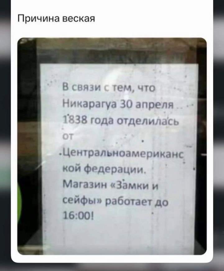 Причина веская
В связи с тем, что Никарагуа 30 апреля 1838 года отделилась от Центральноамериканской федерации. Магазин «Замки и сейфы» работает до 16:00!