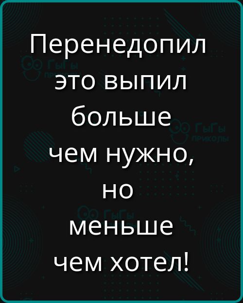Перенедопил это выпил больше чем нужно, но меньше чем хотел!