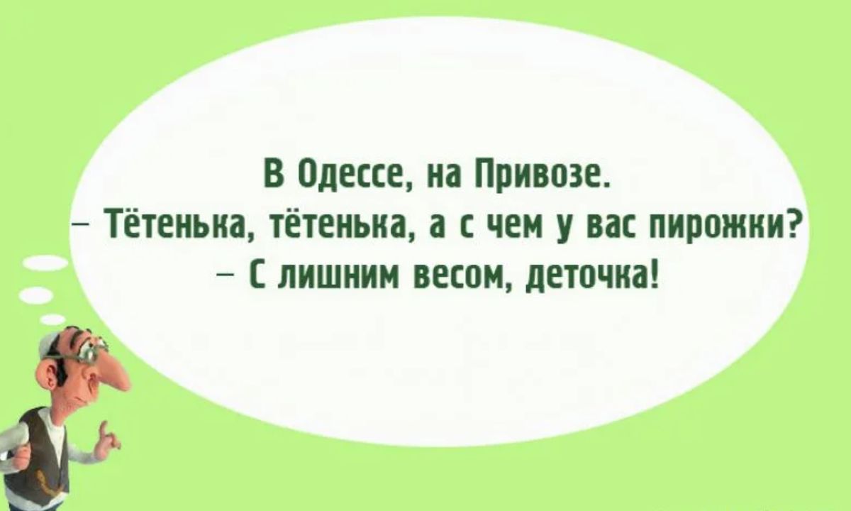 В Одессе, на Привозе. 
— Тётенька, тётенька, а с чем у вас пирожки? 
— С лишним весом, деточка!