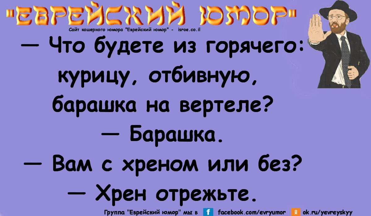 «Еврейский юмор» — Что будете из горячего: курицу, отбивную, барашка на вертеле? — Барашка. — Вам с хреном или без? — Хрен отрежьте.
