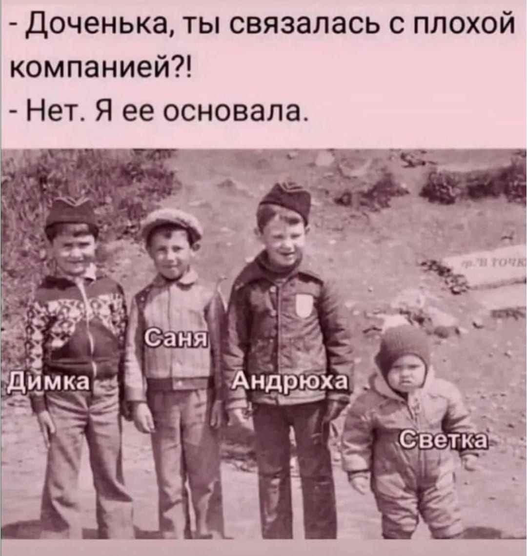 - Доченька, ты связалась с плохой компанией?!
- Нет. Я ее основала.