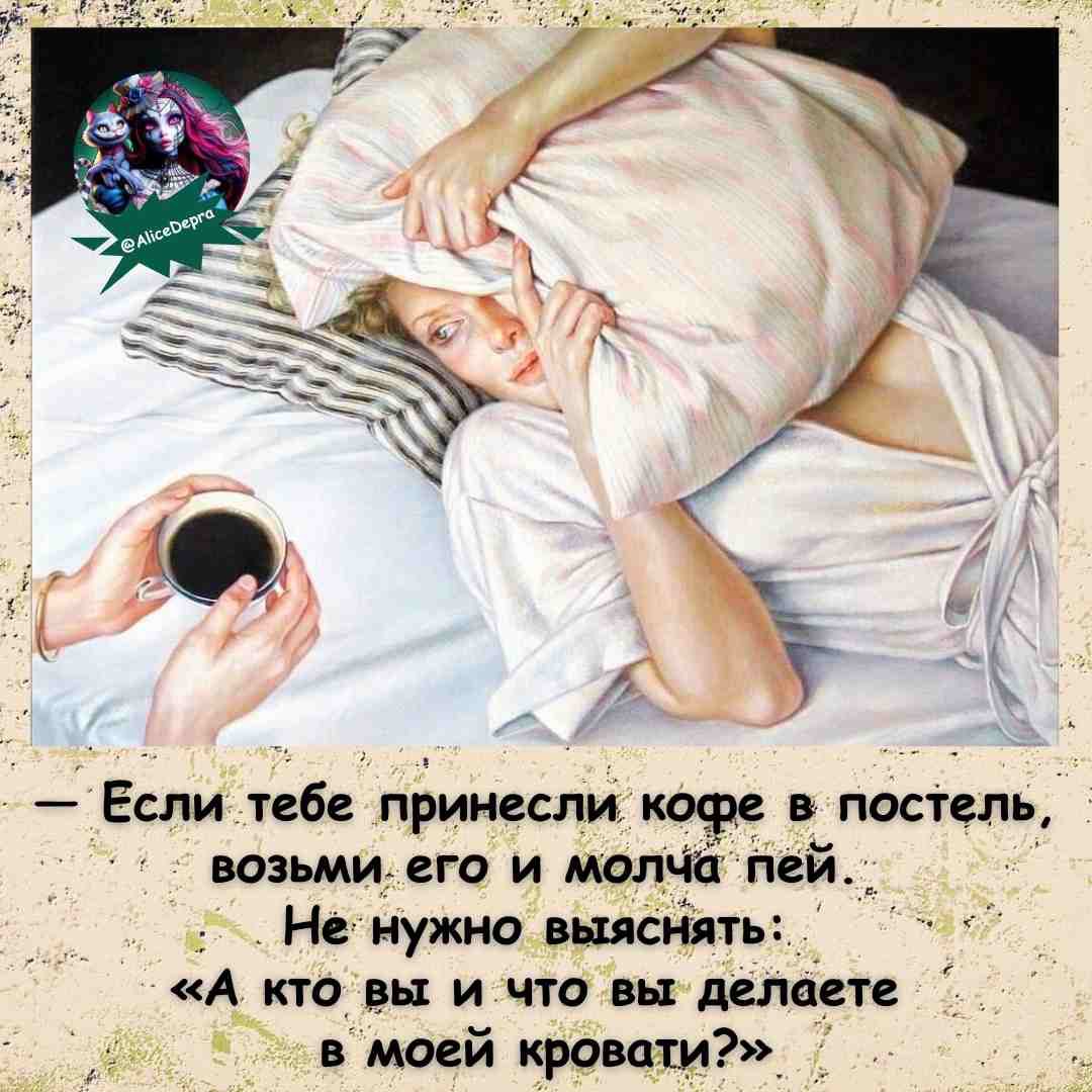 - Если тебе принесли кофе в постель, возьми его и молча пей. Не нужно выяснять: «А кто вы и что вы делаете в моей кровати?»