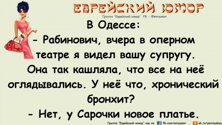 В Одессе:
- Рабинович, вчера в оперном театре я видел вашу супругу.
Она так кашляла, что все на неё оглядывались. У неё что, хронический бронхит?
- Нет, у Сараочки новое платье.
