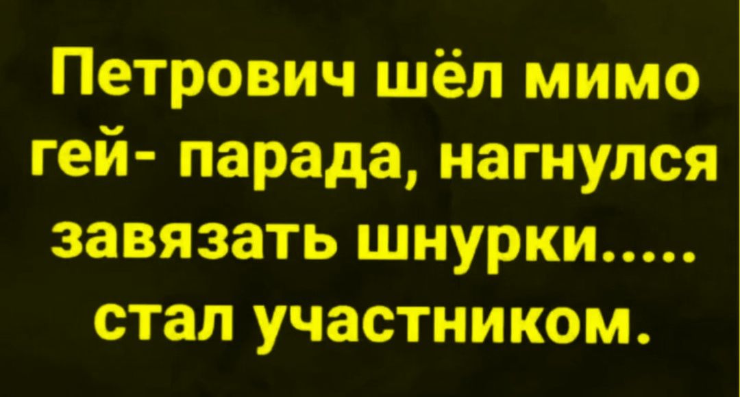 Петрович шёл мимо гей-парада, нагнулся завязать шнурки..... стал участником.