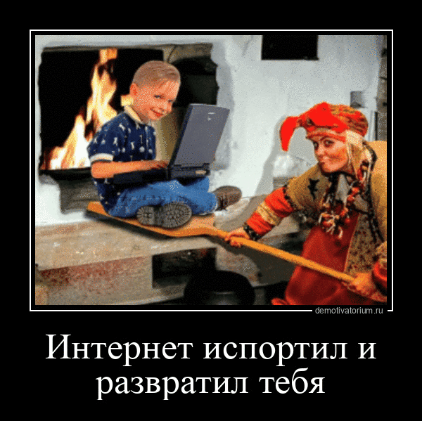 Интернет испортил и развратил тебя