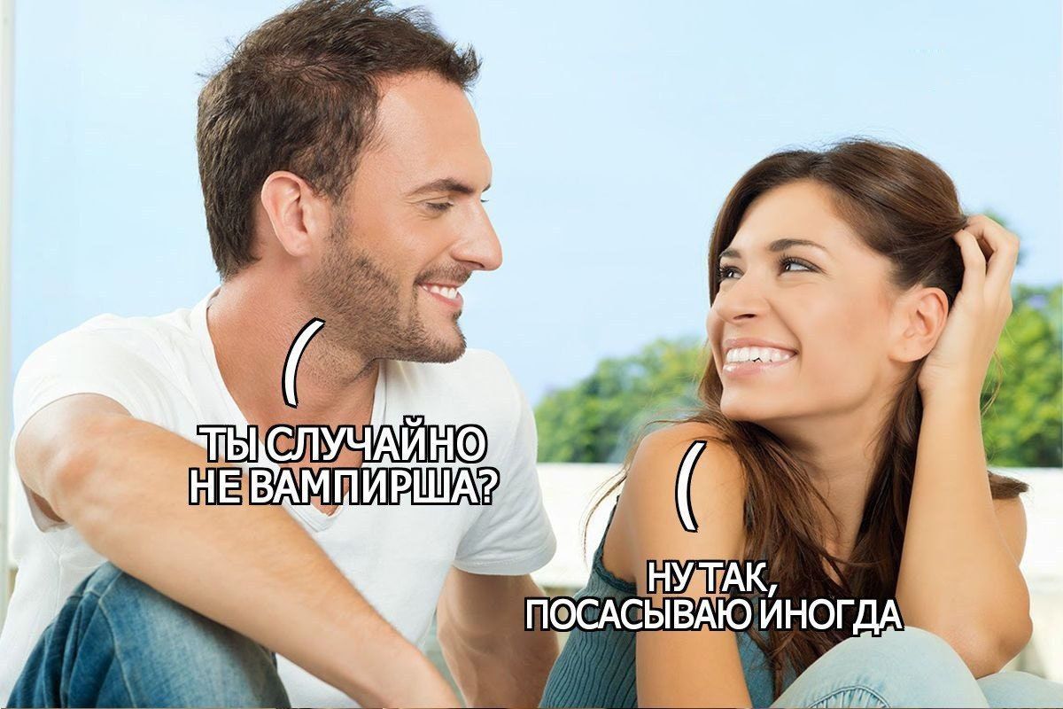 ТЫ СЛУЧАЙНО НЕ ВАМПИРА? 
НУ ТАК, ПОСАСЫВАЮ ИНОГДА