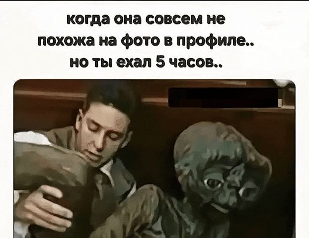 когда она совсем не похожа на фото в профиле... но ты ехал 5 часов..