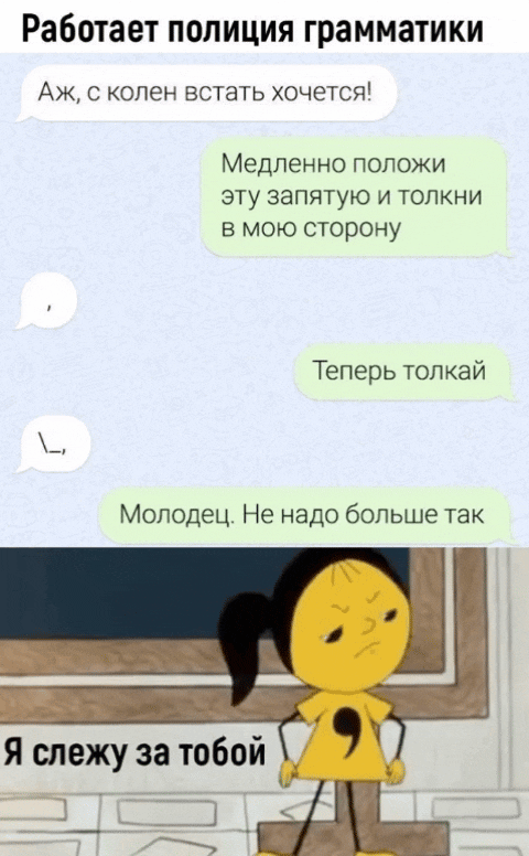 Работает полиция грамматики
Аж, с колен встать хочется!
Медленно положи эту запятую и толкни в мою сторону
Теперь толкай
Молодец. Не надо больше так
Я слежу за тобой