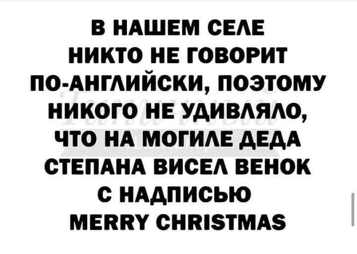 В НАШЕМ СЕЛЕ НИКТО НЕ ГОВОРИТ ПО-АНГЛИЙСКИ, ПОЭТОМУ НИКОГО НЕ УДИВЛЯЛО, ЧТО НА МОГИЛЕ ДЕДА СТЕПАНА ВИСЕЛ ВЕНОК С НАДПИСЬЮ MERRY CHRISTMAS
