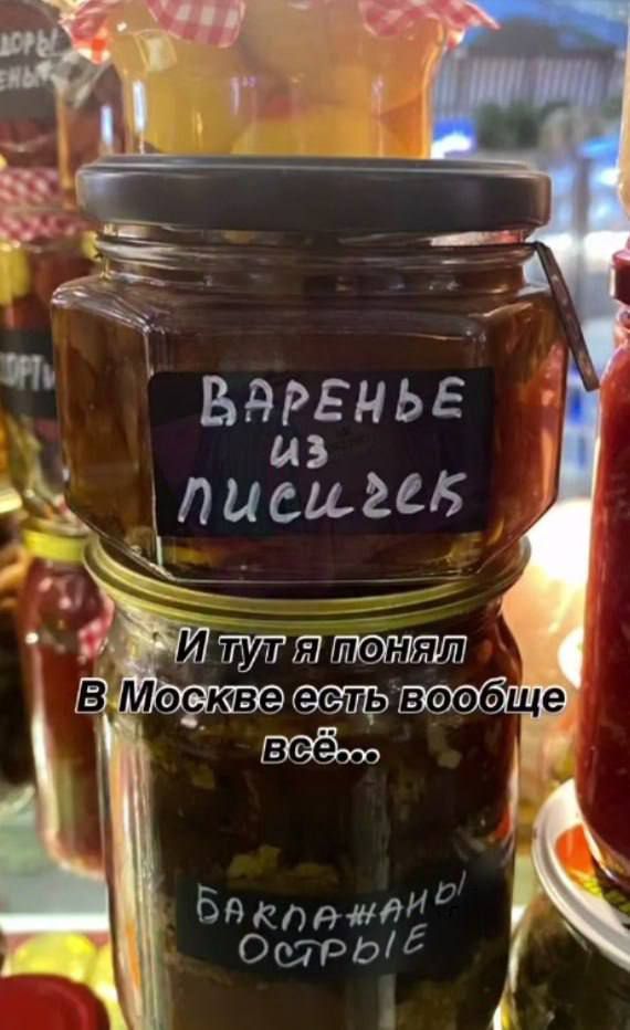 ВАРЕНЬЕ из ПИСИГСК
И тут я понял
В Москве есть вообще всё...