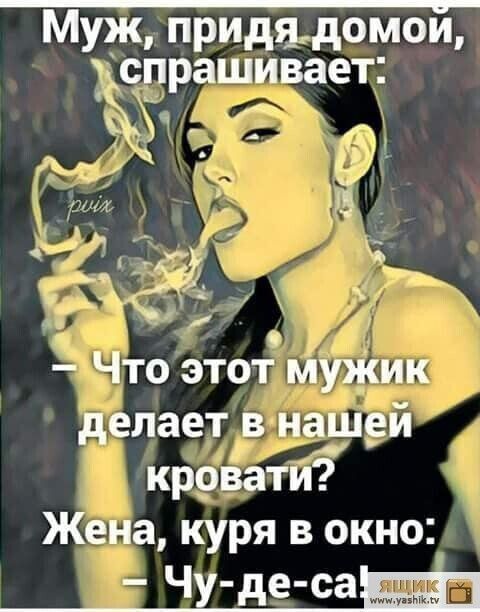 Муж, придя домой, спрашивает:\n- Что этот мужик делает в нашей кровати?\nЖена, куря в окно:\n- Чу-де-с-а