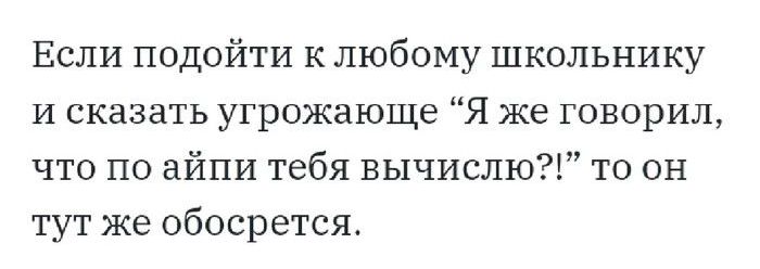 Если подойти к любому школьнику и сказать угрожающее «Я же говорил, что по айпи тебя вычислю?!» то он тут же обосрется.