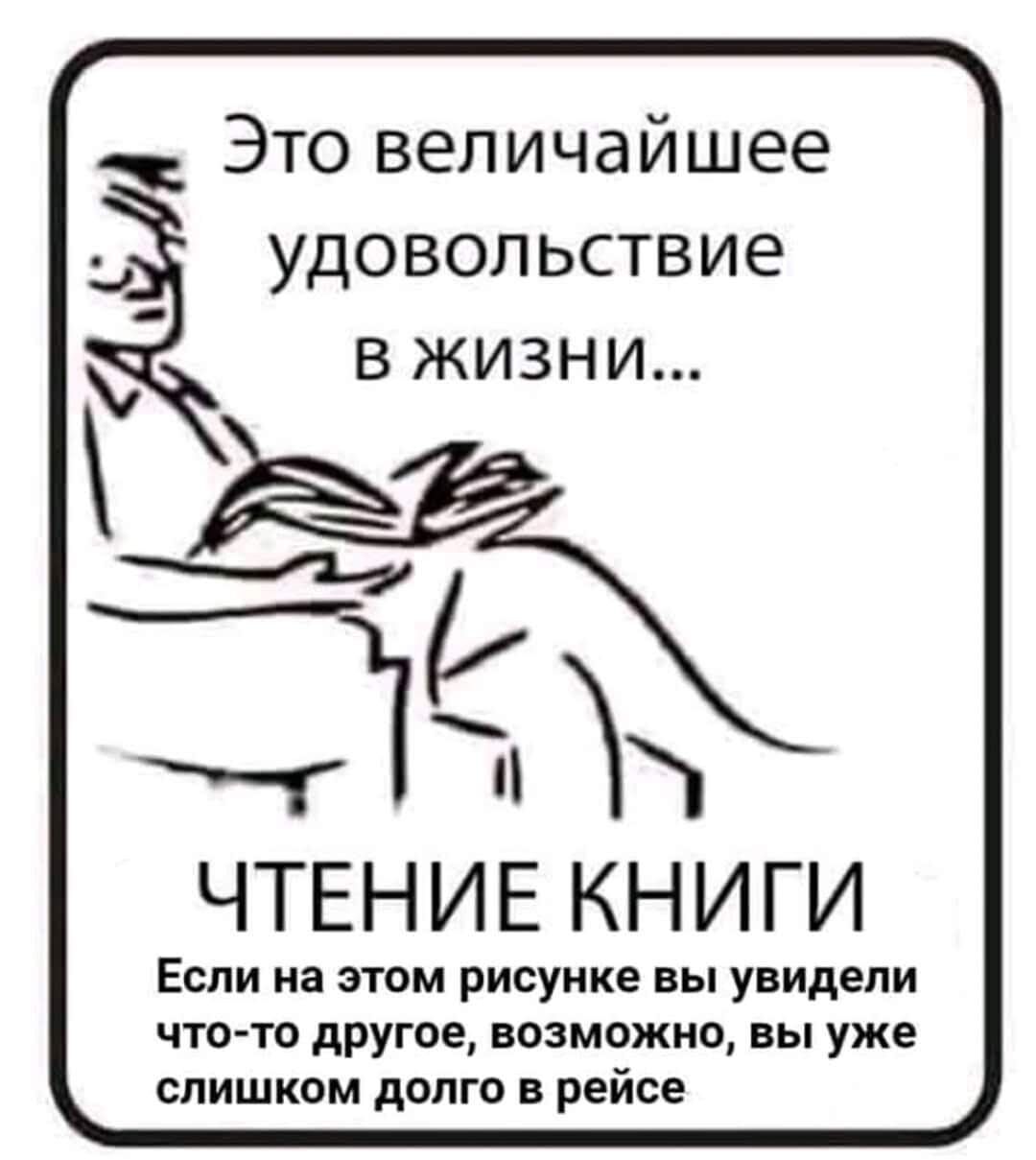 Это величайшее удовольствие в жизни... ЧТЕНИЕ КНИГИЕсли на этом рисунке вы увидели что-то другое, возможно, вы уже слишком долго в рейсе