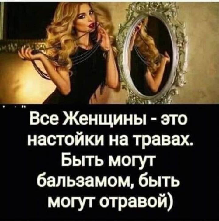 Все Женщины - это настойки на травах. Быть могут бальзамом, быть могут отваром)