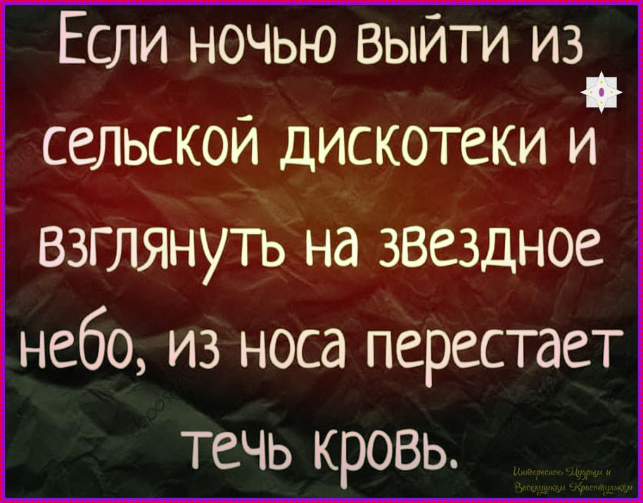 Если ночью выйти из сельской дискотеки и взглянуть на звездное небо, из носа перестает течь кровь.