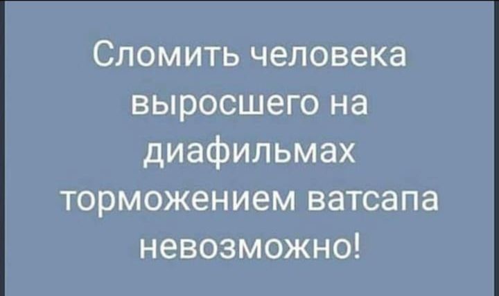 Сломить человека выросшего на диафильмах торможлением ватсапа невозможно!
