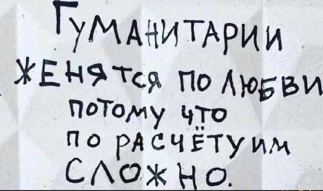Гуманитарии женятся по любви потому что по расчёту сложно.