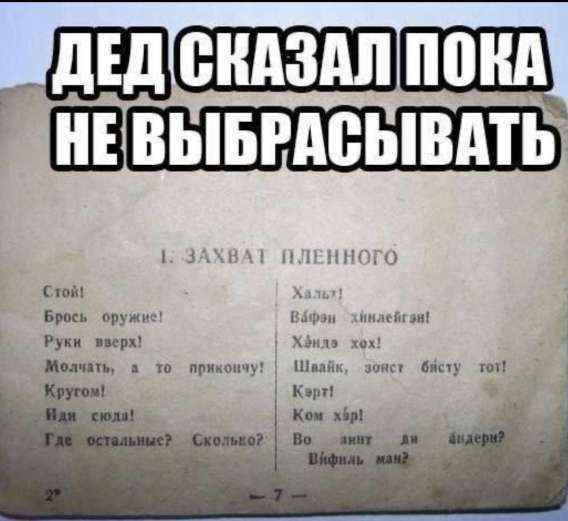 ДЕД СКАЗАЛ ПОКА НЕ ВЫБРАСЫВАТЬ

1: ЗАХВАТ ПЛЕННОГО
Стой!
Брось оружие!
Руки вверх!
Молчат, а то прикину!
Кругом!
Иди сюда!
Где останешься? Сколько?