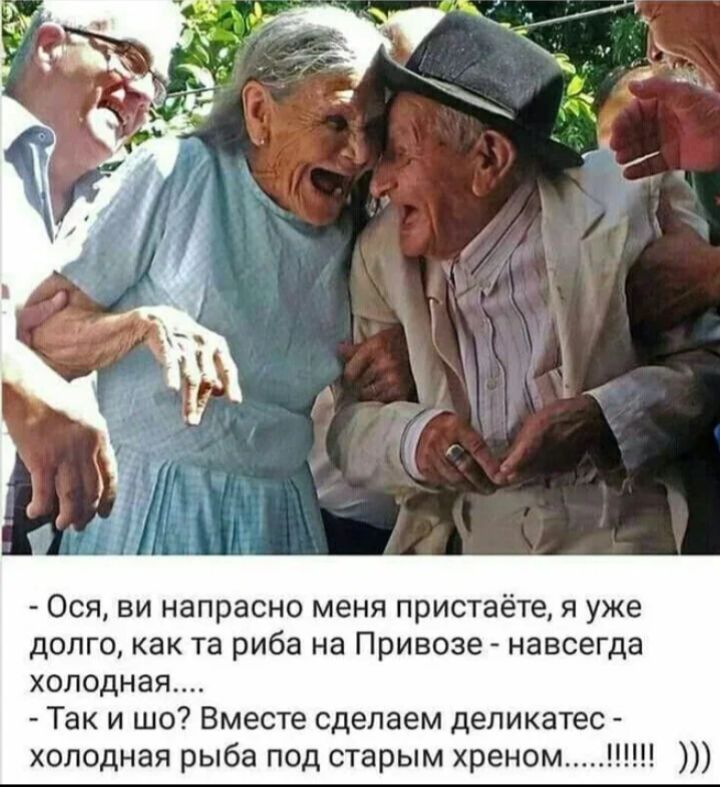- Ося, вы напрaсно меня пристаёте, я уже долго, как рыба на Привозе - навсегда холодная....
- Так и шо? Вместе сделаем деликатес - холодная рыба под старым хреном... !!!!! )))