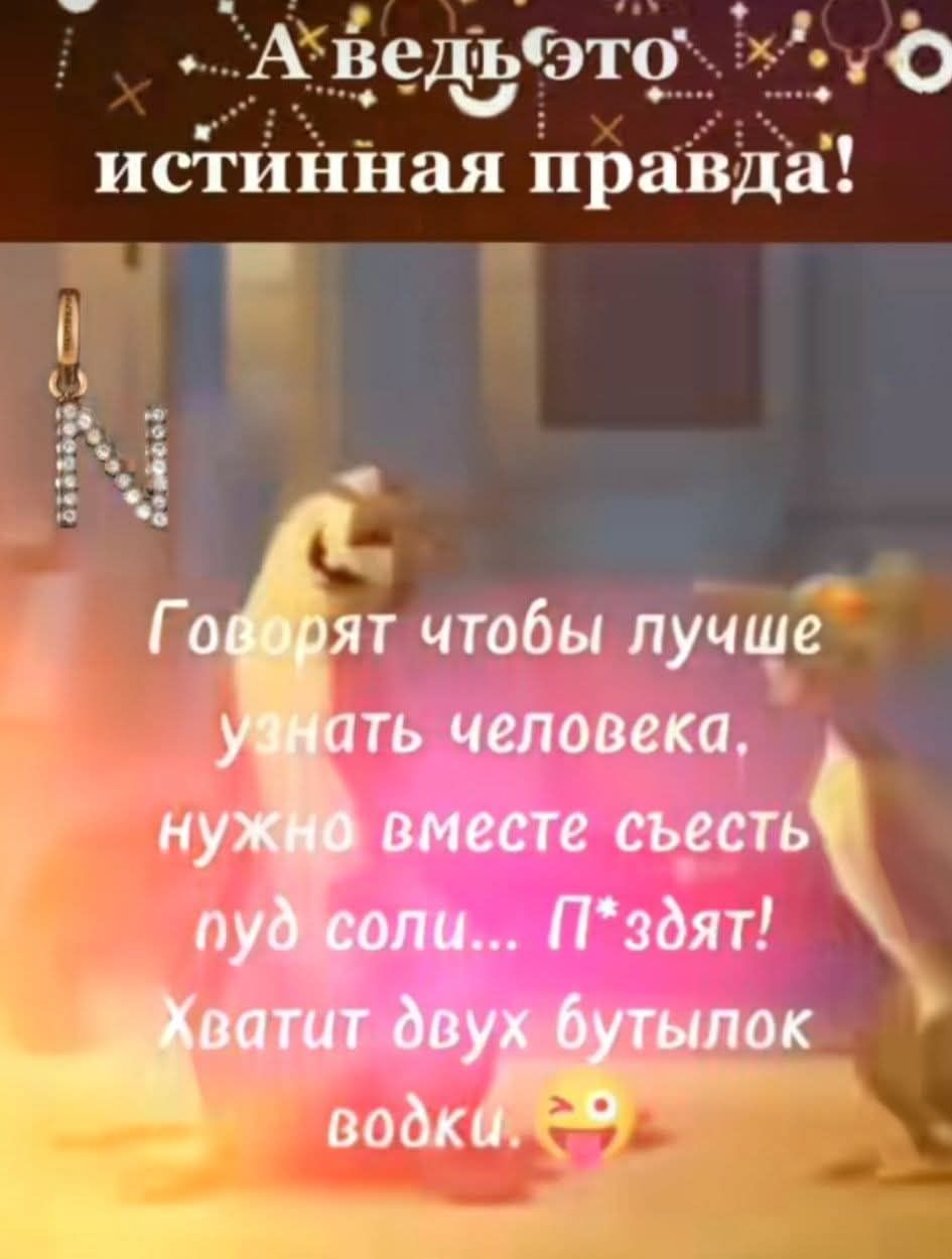 А ведь это истинная правда! Говорят чтобы лучше узнать человека, нужно вместе съесть пуд соли... П*здят! Хватит двух бутылок водки. 😜