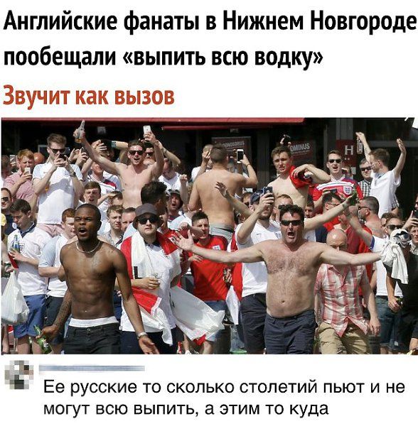 Английские фанаты в Нижнем Новгороде пообещали «выпить всю vodку»\nЗвучит как вызов\nЕе русские то сколько столетий пьют и не могут всю выпить, а этим то куда