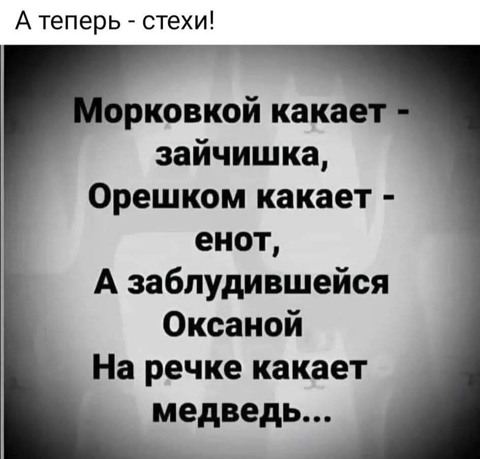 Морковкой какает - зайчишка,
Орешком какает - енот,
А заблудившейся Оксаной
На речке какает медведь...