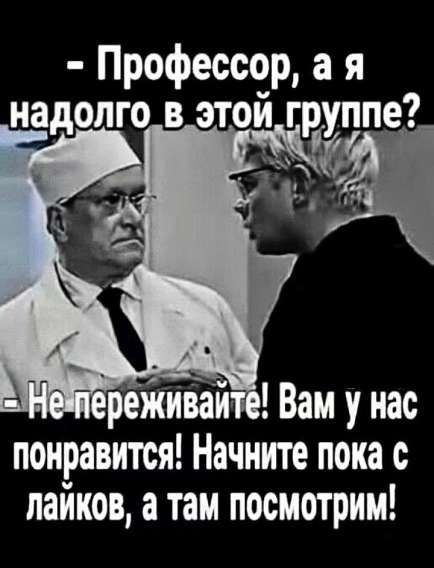 - Профессор, а я надолго в этой группе? - Не переживайте! Вам у нас понравится! Начните пока с лайков, а там посмотрим!