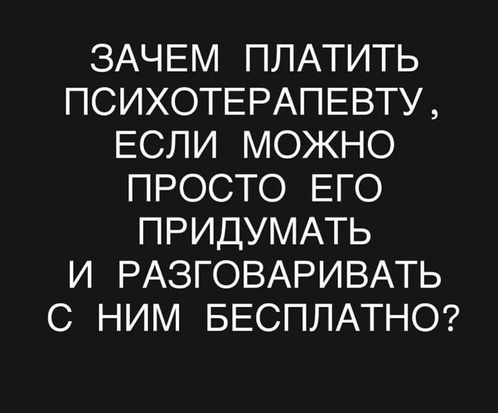 ЗАЧЕМ ПЛАТИТЬ ПСИХОТЕРАПЕВТУ, ЕСЛИ МОЖНО ПРОСТО ЕГО ПРИДУМАТЬ И РАЗГОВАРИВАТЬ С НИМ БЕСПЛАТНО?
