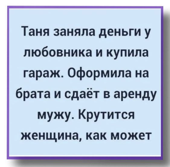 Таня заняла деньги у любовника и купила гараж. Оформила на брата и сдает в аренду мужу. Крутится женщина, как может