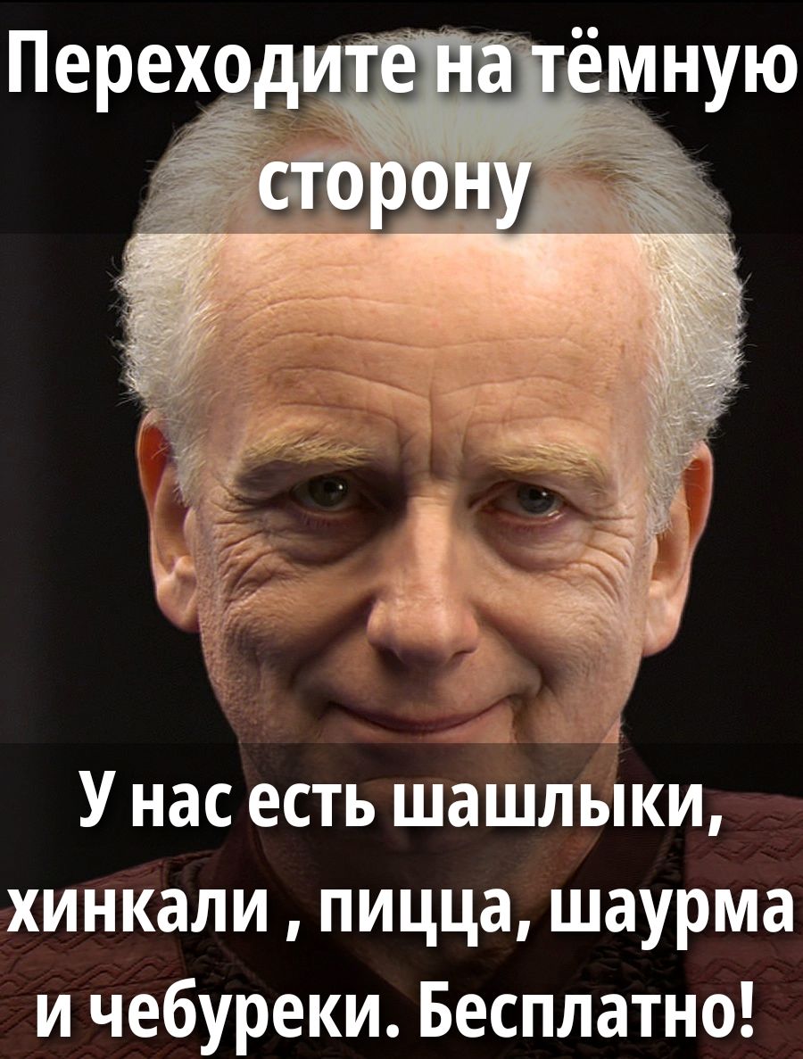 Переходите на тёмную сторону
У нас есть шашлыки, хинкали , пицца, шаурма и чебуреки. Бесплатно!