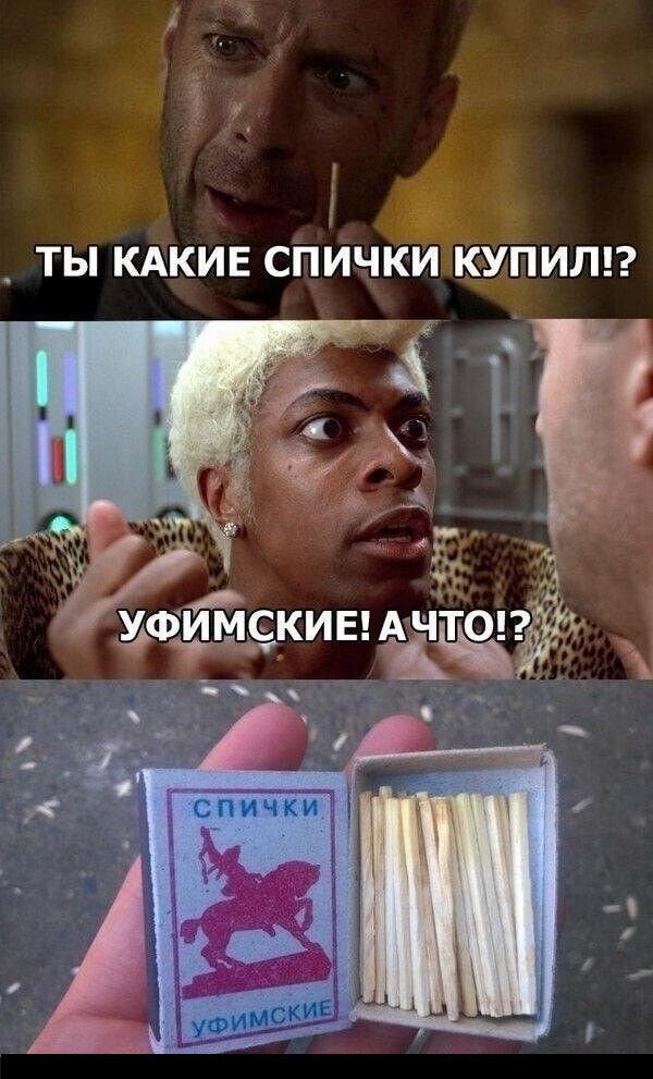 ТЫ КАКИЕ СПИЧКИ КУПИЛ?!\nУФИМСКИЕ! А ЧТО!?\nСПИЧКИ\nУФИМСКИЕ