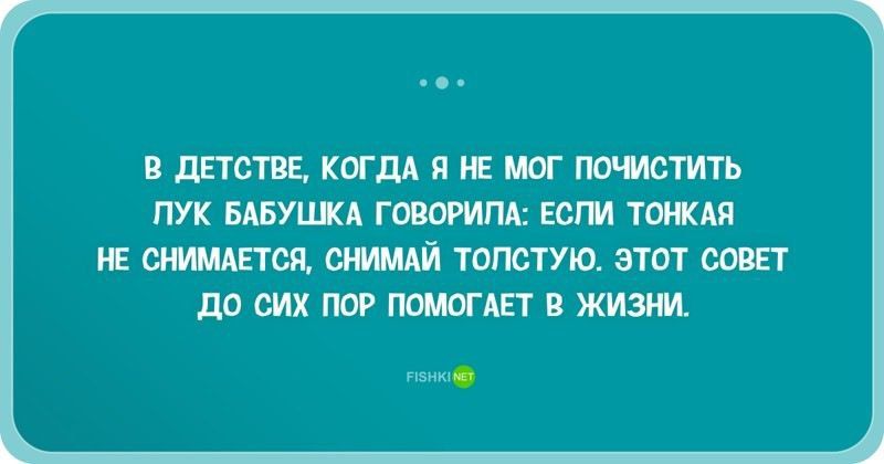 В детстве, когда я не мог почистить лук бабушка говорила: если тонкая не снимается, снимай толстую. Этот совет до сих пор помогает в жизни.