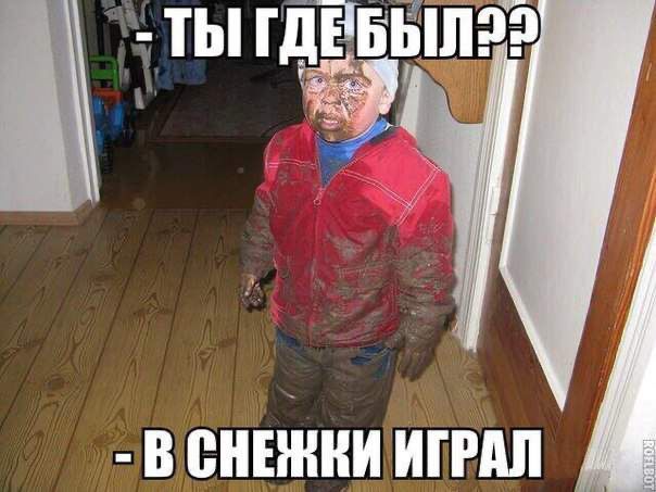 - ТЫ ГДЕ БЫЛ??
- В СНЕЖКИ ИГРАЛ