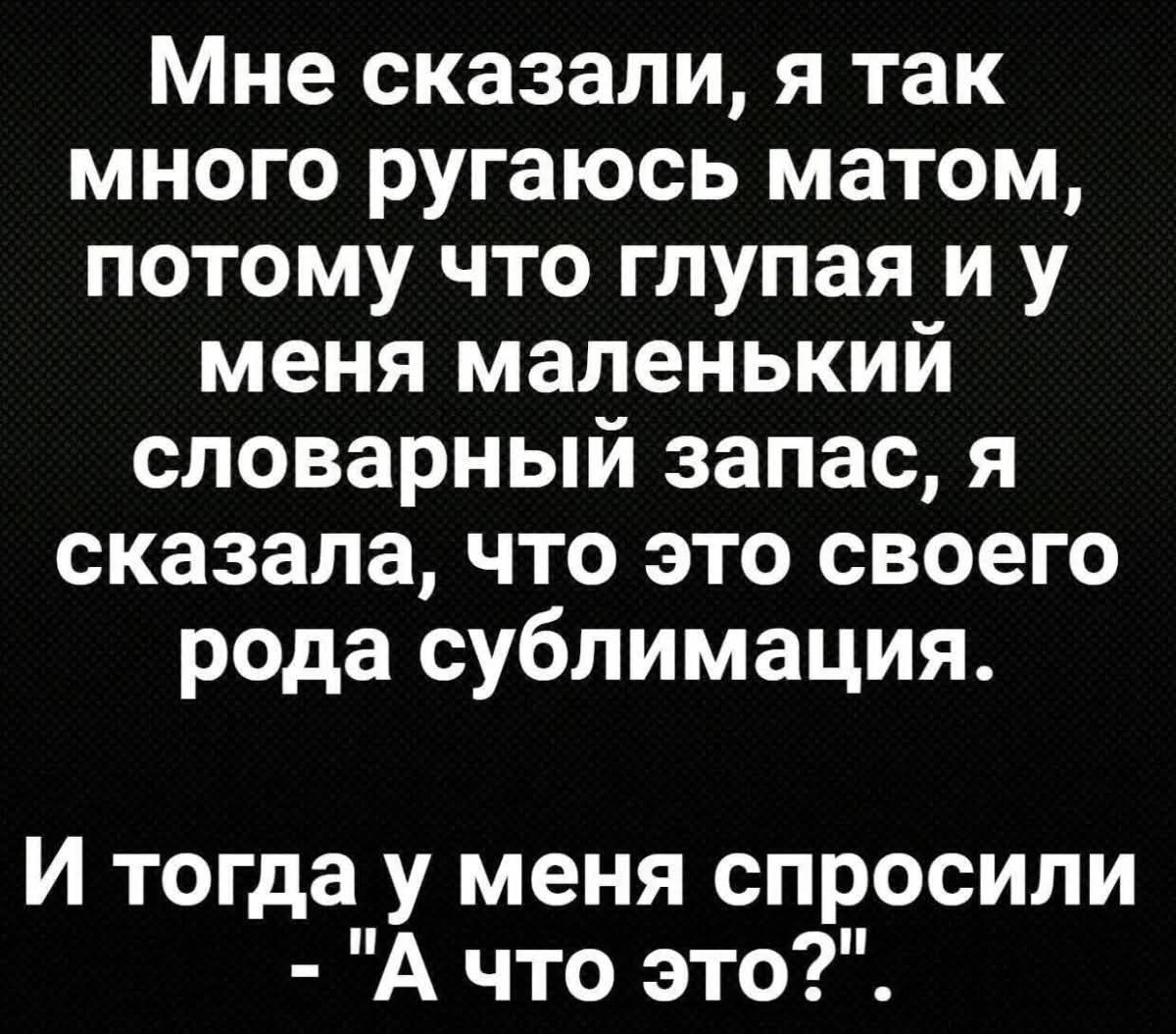Мне сказали, я так много ругаюсь матом, потому что глупая и у меня маленький словарный запас, я сказала, что это своего рода суббилимация.

И тогда у меня спросили - 