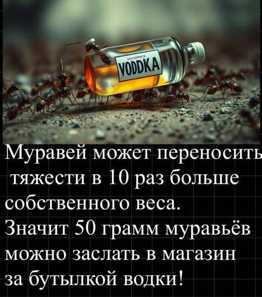Муравей может переносить тяжести в 10 раз больше собственного веса. Значит 50 грамм муравьёв можно засласть в магазин за бутылкой водки!